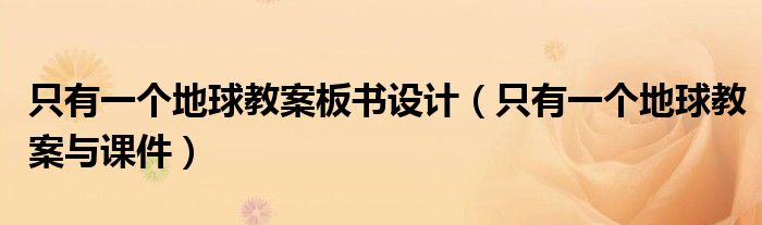 只有一个地球教案板书设计(只有一个地球教案与课件)