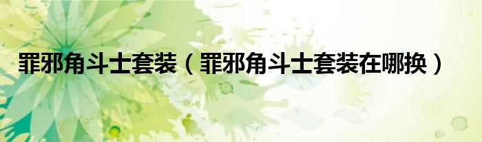 罪邪角斗士套装(罪邪角斗士套装在哪换)