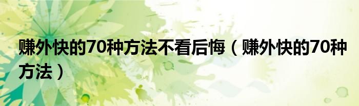 赚外快的70种方法不看后悔（赚外快的70种方法）