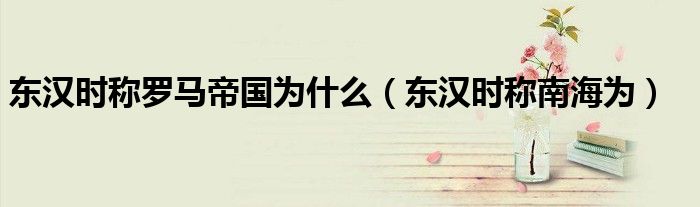 东汉时称罗马帝国为什么(东汉时称南海为)