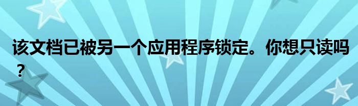 该文档已被另一个应用程序锁定。你想只读吗?