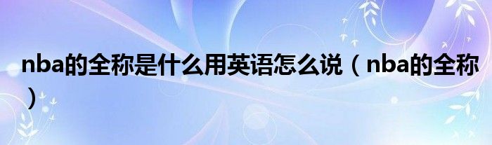 nba的全称是什么用英语怎么说(nba的全称)