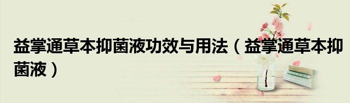 益掌通草本抑菌液功效与用法(益掌通草本抑菌液)