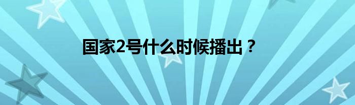 国家2号什么时候播出?