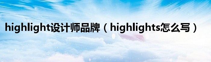 highlight设计师品牌(highlights怎么写)