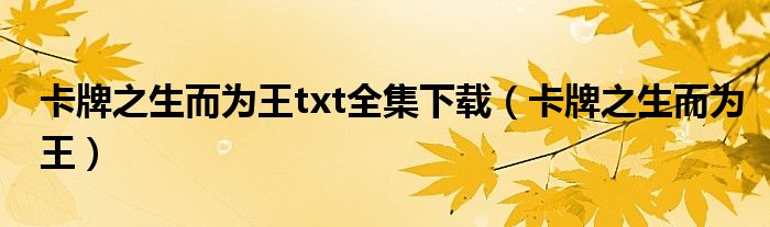 卡牌之生而为王txt全集下载(卡牌之生而为王)