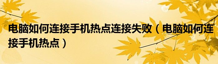 电脑如何连接手机热点连接失败(电脑如何连接手机热点)