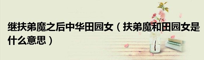 继扶弟魔之后中华田园女(扶弟魔和田园女是什么意思)