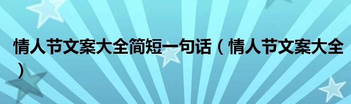 情人节文案大全简短一句话(情人节文案大全)