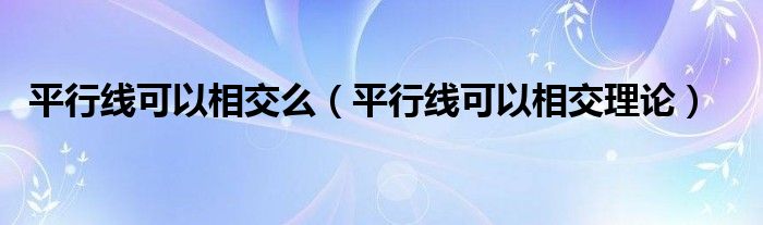 平行线可以相交么(平行线可以相交理论)