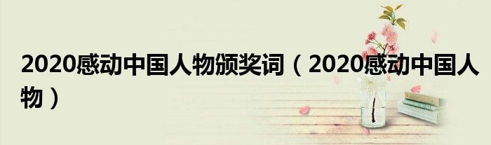 2020感动中国人物颁奖词(2020感动中国人物)