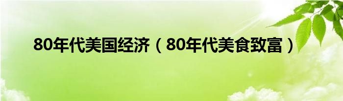 80年代美国经济(80年代美食致富)