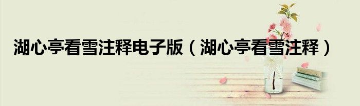 湖心亭看雪注释电子版(湖心亭看雪注释)