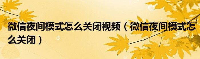 微信夜间模式怎么关闭视频(微信夜间模式怎么关闭)