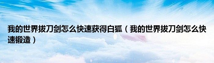 我的世界拔刀剑怎么快速获得白狐(我的世界拔刀剑怎么快速锻造)