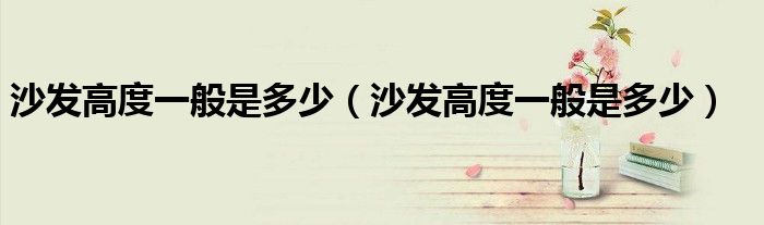 沙发高度一般是多少(沙发高度一般是多少)