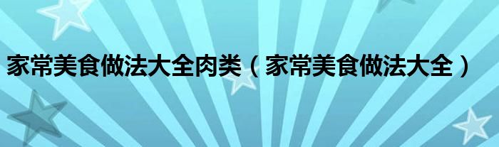 家常美食做法大全肉类(家常美食做法大全)