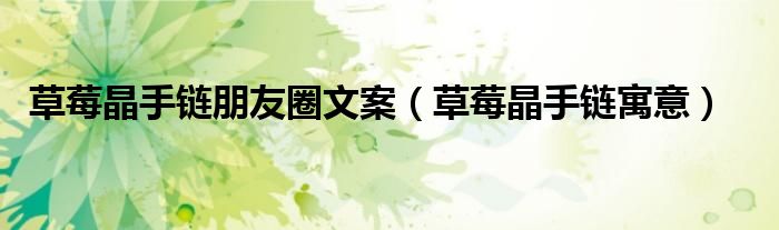 草莓晶手链朋友圈文案(草莓晶手链寓意)