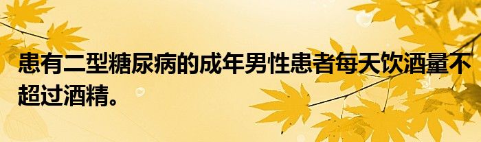 患有二型糖尿病的成年男性患者每天饮酒量不超过酒精。