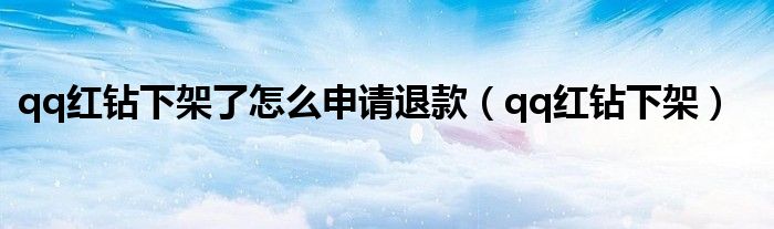 qq红钻下架了怎么申请退款(qq红钻下架)