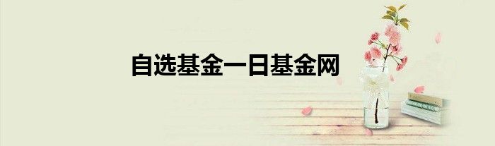 自选基金一日基金网