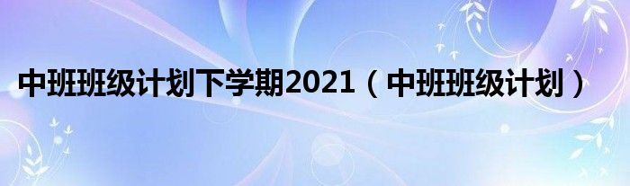 中班班级计划下学期2021(中班班级计划)