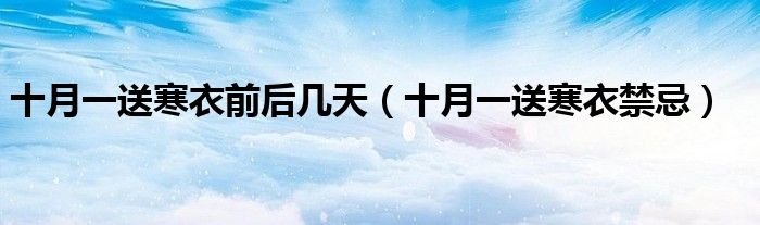 十月一送寒衣前后几天(十月一送寒衣禁忌)