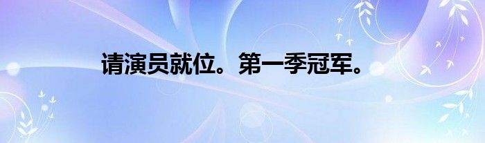 请演员就位。第一季冠军。