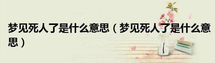 梦见死人了是什么意思(梦见死人了是什么意思)