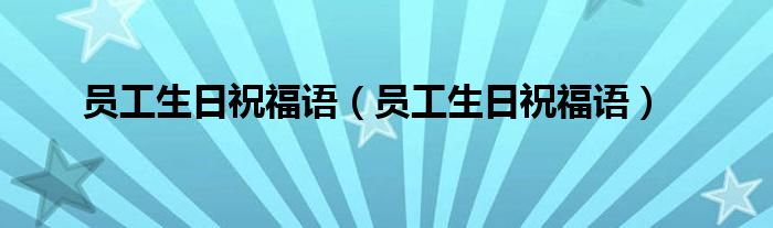 员工生日祝福语(员工生日祝福语)