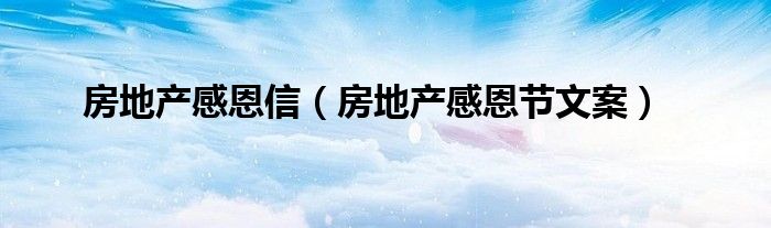 房地产感恩信(房地产感恩节文案)