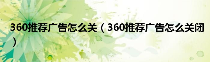 360推荐广告怎么关(360推荐广告怎么关闭)