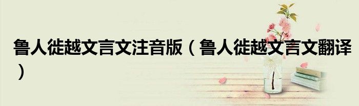 鲁人徙越文言文注音版(鲁人徙越文言文翻译)