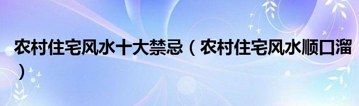 农村住宅风水十大禁忌(农村住宅风水顺口溜)