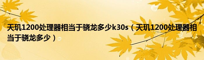 天玑1200处理器相当于骁龙多少k30s(天玑1200处理器相当于骁龙多少)