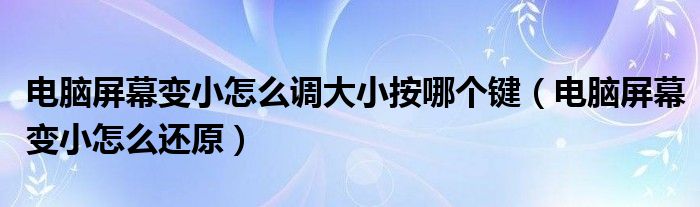 电脑屏幕变小怎么调大小按哪个键(电脑屏幕变小怎么还原)