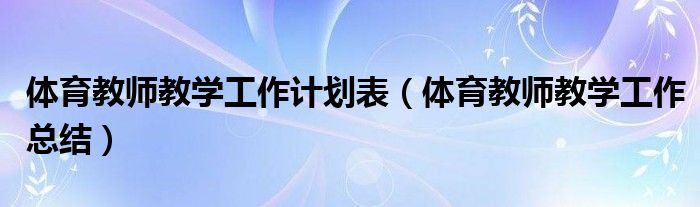 体育教师教学工作计划表(体育教师教学工作总结)