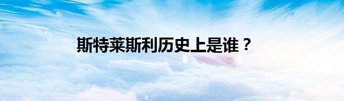 斯特莱斯利历史上是谁？