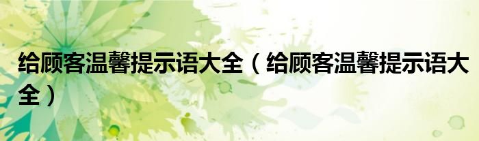 给顾客温馨提示语大全(给顾客温馨提示语大全)
