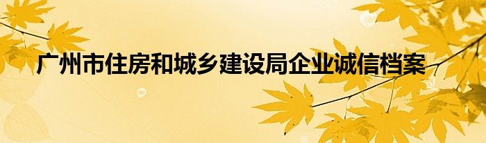 广州市住房和城乡建设局企业诚信档案