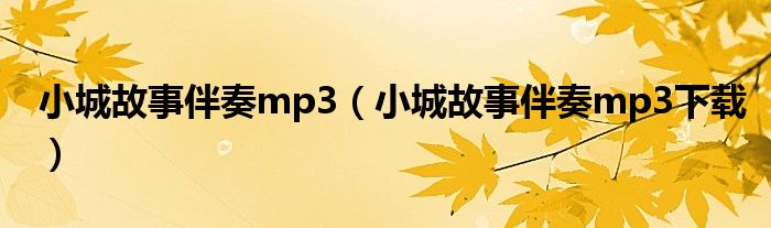 小城故事伴奏mp3(小城故事伴奏mp3下载)