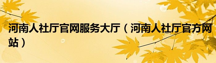 河南人社厅官网服务大厅(河南人社厅官方网站)