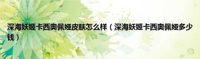 深海妖姬卡西奥佩娅皮肤怎么样(深海妖姬卡西奥佩娅多少钱)