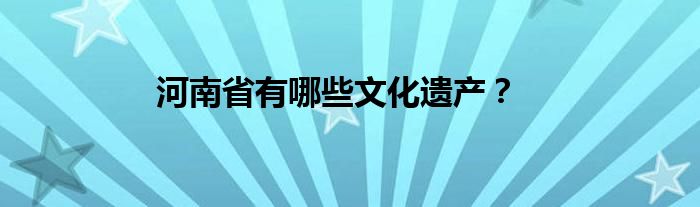河南省有哪些文化遗产？
