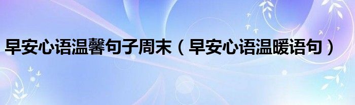 早安心语温馨句子周末(早安心语温暖语句)
