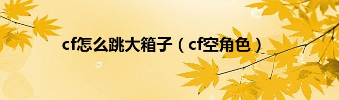 cf怎么跳大箱子(cf空角色)