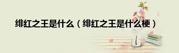 绯红之王是什么(绯红之王是什么梗)