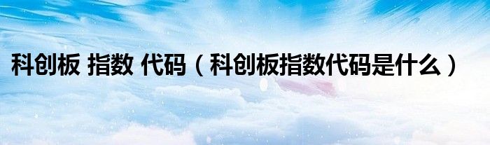 科创板 指数 代码（科创板指数代码是什么）