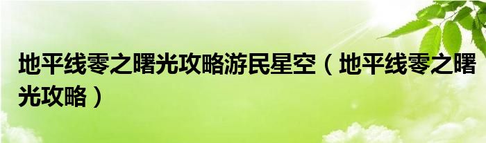 地平线零之曙光攻略游民星空(地平线零之曙光攻略)