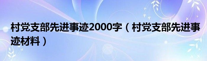 村党支部先进事迹2000字(村党支部先进事迹材料)